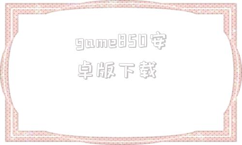 game850安卓版下载game游戏星辰ps4下载-第1张图片-太平洋在线下载